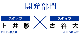 開発部門/上井 駿(2015年入社)× 古谷 大(2018年入社)