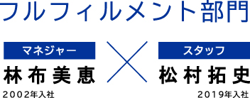 フルフィルメント部門/林 布美恵(2002年入社 マネジャー)×松村 拓史(2019年入社)